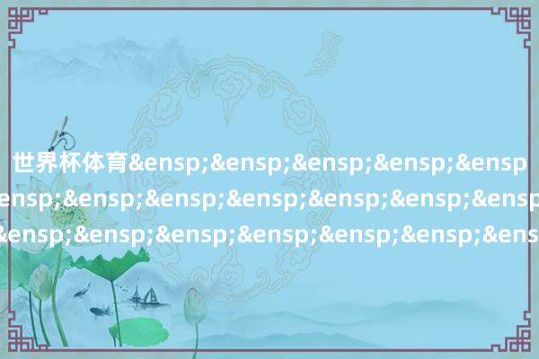 世界杯体育&ensp;&ensp;&ensp;&ensp;&ensp;&ensp;&ensp;&ensp;&ensp;&ensp;&ensp;&ensp;&ensp;&ensp;&ensp;&ensp;&ensp;&ensp;&ensp;&ensp;&ensp;&ensp;&ensp;&ensp;&ensp;富国基金解决有限公司            -开yun体育官方网站登陆体育(kaiyun)(中国)❥官方网站IOS/安卓通用版/手机版APP