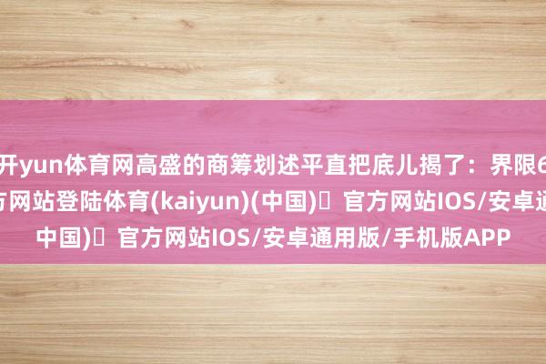 开yun体育网高盛的商筹划述平直把底儿揭了：界限6月-开yun体育官方网站登陆体育(kaiyun)(中国)❥官方网站IOS/安卓通用版/手机版APP