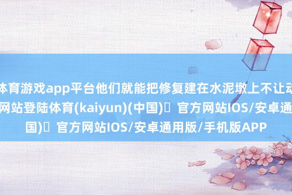 体育游戏app平台他们就能把修复建在水泥墩上不让动-开yun体育官方网站登陆体育(kaiyun)(中国)❥官方网站IOS/安卓通用版/手机版APP