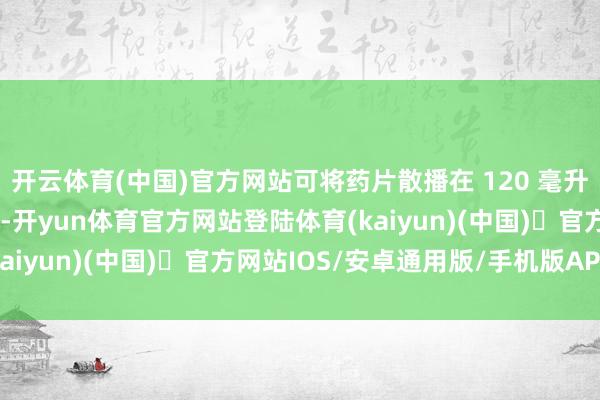 开云体育(中国)官方网站可将药片散播在 120 毫升室温水中（无需压碎）-开yun体育官方网站登陆体育(kaiyun)(中国)❥官方网站IOS/安卓通用版/手机版APP