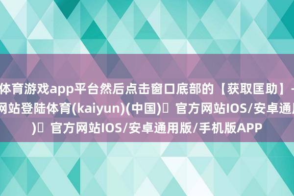 体育游戏app平台然后点击窗口底部的【获取匡助】-开yun体育官方网站登陆体育(kaiyun)(中国)❥官方网站IOS/安卓通用版/手机版APP
