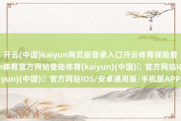 开云(中国)kaiyun网页版登录入口开云体育保险着建筑的宽泛使用-开yun体育官方网站登陆体育(kaiyun)(中国)❥官方网站IOS/安卓通用版/手机版APP