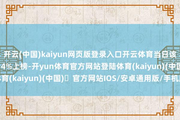 开云(中国)kaiyun网页版登录入口开云体育当日该股因日换手率达33.14%上榜-开yun体育官方网站登陆体育(kaiyun)(中国)❥官方网站IOS/安卓通用版/手机版APP