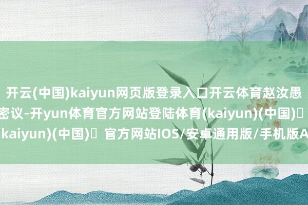 开云(中国)kaiyun网页版登录入口开云体育赵汝愚遂与工部尚书赵彦逾等密议-开yun体育官方网站登陆体育(kaiyun)(中国)❥官方网站IOS/安卓通用版/手机版APP