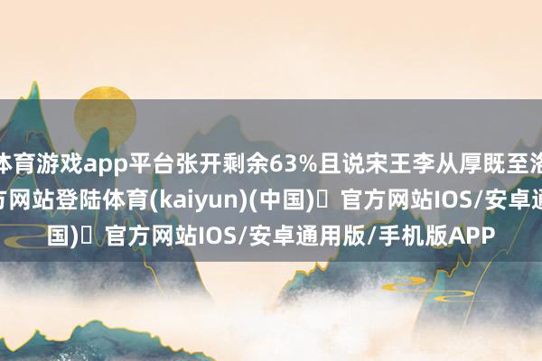 体育游戏app平台张开剩余63%且说宋王李从厚既至洛都-开yun体育官方网站登陆体育(kaiyun)(中国)❥官方网站IOS/安卓通用版/手机版APP