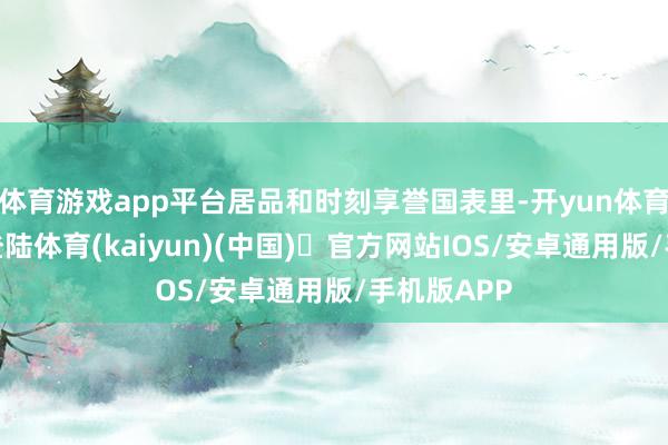 体育游戏app平台居品和时刻享誉国表里-开yun体育官方网站登陆体育(kaiyun)(中国)❥官方网站IOS/安卓通用版/手机版APP