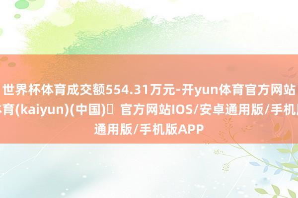世界杯体育成交额554.31万元-开yun体育官方网站登陆体育(kaiyun)(中国)❥官方网站IOS/安卓通用版/手机版APP
