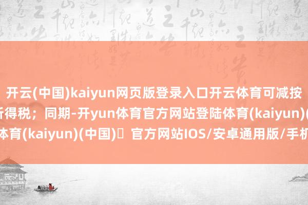 开云(中国)kaiyun网页版登录入口开云体育可减按15%的税率交纳企业所得税；同期-开yun体育官方网站登陆体育(kaiyun)(中国)❥官方网站IOS/安卓通用版/手机版APP