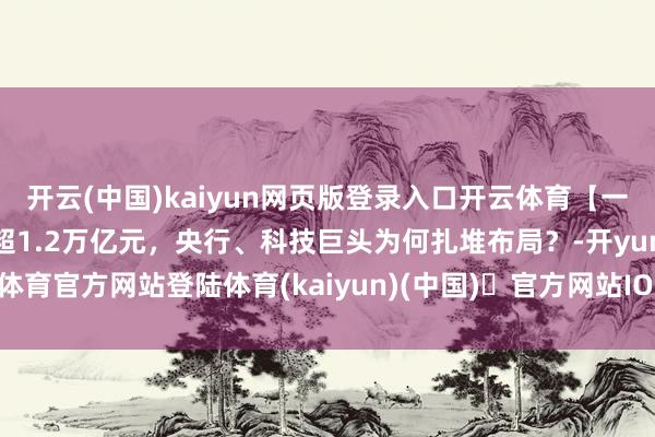 开云(中国)kaiyun网页版登录入口开云体育【一图看懂】点心债本年刊行超1.2万亿元，央行、科技巨头为何扎堆布局？-开yun体育官方网站登陆体育(kaiyun)(中国)❥官方网站IOS/安卓通用版/手机版APP