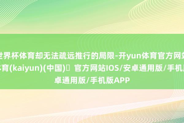 世界杯体育却无法疏远推行的局限-开yun体育官方网站登陆体育(kaiyun)(中国)❥官方网站IOS/安卓通用版/手机版APP